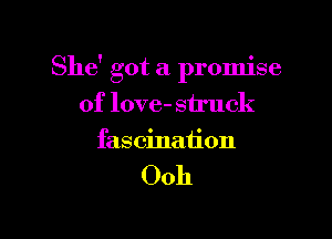 She' got a promise

of love- struck
fascination

00h