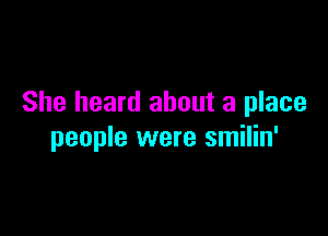 She heard about a place

people were smilin'