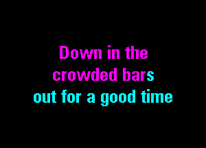 Down in the

crowded bars
out for a good time