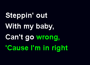 Steppin' out
With my baby,

Can't go wrong,
'Cause I'm in right