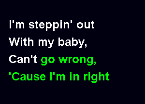 I'm steppin' out
With my baby,

Can't go wrong,
'Cause I'm in right