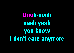 Oooh-oooh
yeah yeah

you know
I don't care anymore