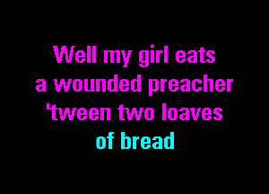 Well my girl eats
a wounded preacher

'tween two loaves
of bread
