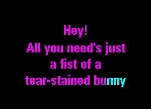 Hey!
All you need's just

a fist of a
tear-stained bunny