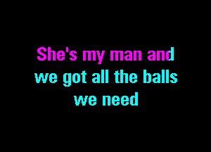 She's my man and

we got all the halls
we need