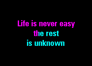 Life is never easy

the rest
is unknown