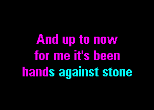 And up to now

for me it's been
hands against stone