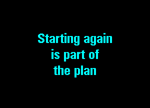 Starting again

is part of
the plan