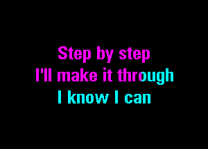 Step by step

I'll make it through
I know I can