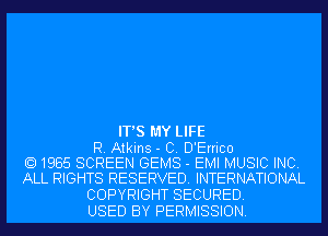 IT'S MY LIFE

R. Atkins - C. D'Errico
1985 SCREEN GEMS - EMI MUSIC INC.
ALL RIGHTS RESERVED. INTERNATIONAL

COPYRIGHT SECURED.
USED BY PERMISSION.