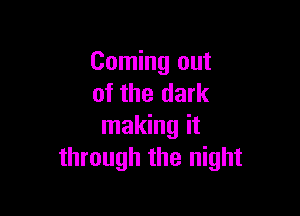 Coming out
of the dark

making it
through the night
