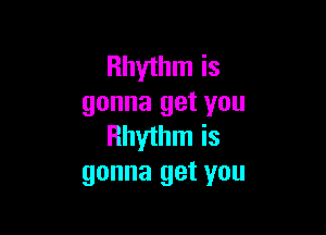 Rhythm is
gonna get you

Rhythm is
gonna get you