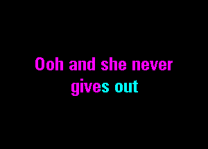00h and she never

gives out