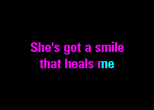 She's got a smile

that heals me