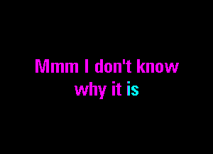 Mmm I don't know

why it is