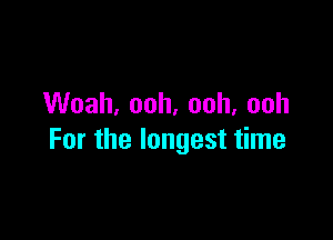 Vanh,ooh,ooh,ooh

Forthelongestthne