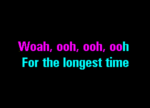 Vanh.ooh,ooh,ooh

Forthelongestthne