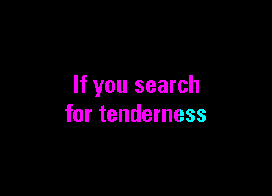 If you search

for tenderness