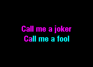 Call me a ioker

Call me a fool