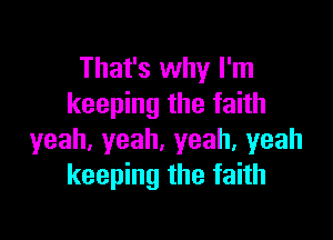 That's why I'm
keeping the faith

yeah,yeah,yeah,yeah
keeping the faith