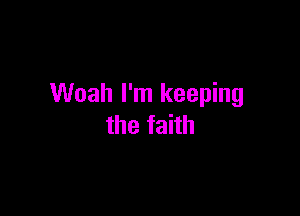 Woah I'm keeping

the faith