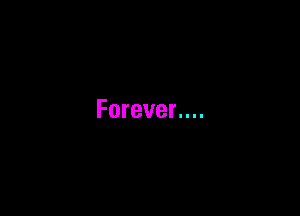 Forever....