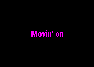 Movin' on