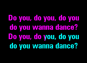Do you, do you, do you
do you wanna dance?

Do you, do you, do you
do you wanna dance?