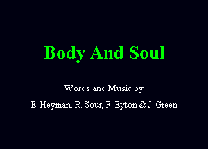 Body And Soul

Woxds and Musm by
E Heyman. R Sow. F Eytongcl Gwen