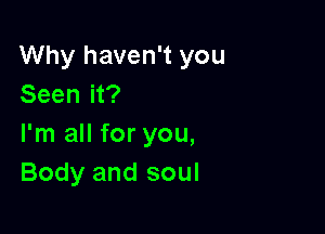 Why haven't you
Seen it?

I'm all for you,
Body and soul