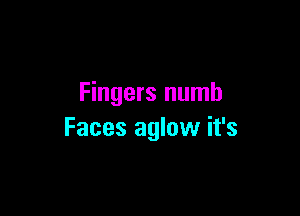 Fingers numb

Faces aglow it's