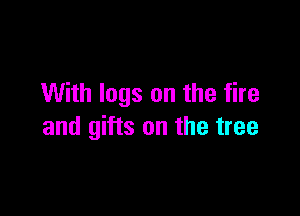 With logs on the fire

and gifts on the tree