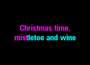 Christmas time,

mistletoe and wine