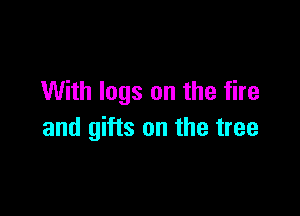 With logs on the fire

and gifts on the tree