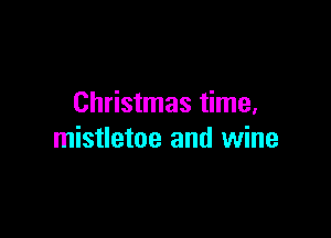 Christmas time,

mistletoe and wine
