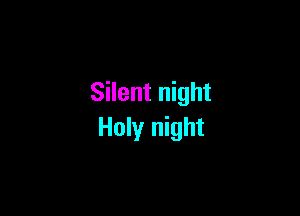 Silent night

Holy night