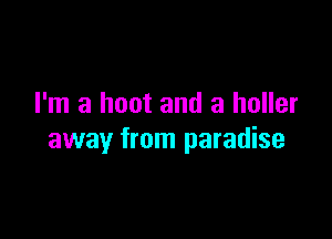 I'm a hoot and a holler

away from paradise