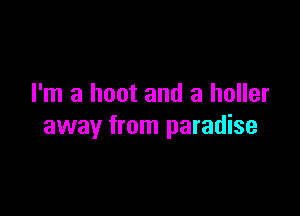 I'm a hoot and a holler

away from paradise