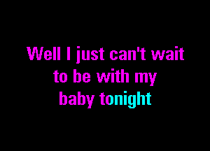 Well I iust can't wait

to be with my
baby tonight