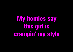 My homies say

this girl is
crampin' my style