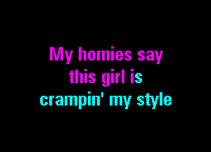 My homies say

this girl is
crampin' my style