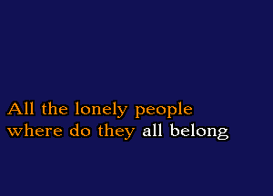 All the lonely people
where do they all belong