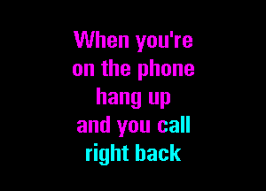 When you're
on the phone

hang up
and you call
right back