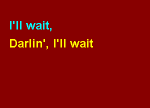 I'll wait,
Darlin', I'll wait