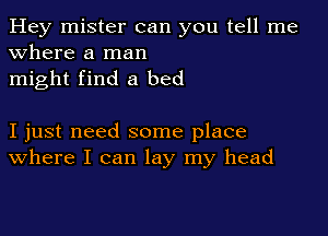 Hey mister can you tell me
Where a man
might find a bed

I just need some place
where I can lay my head