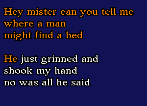 Hey mister can you tell me
Where a man
might find a bed

He just grinned and
shook my hand
no was all he said