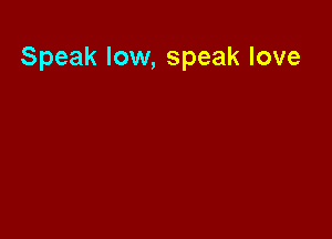 Speak low, speak love