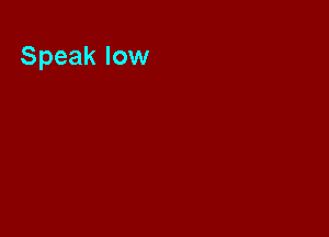 Speak low