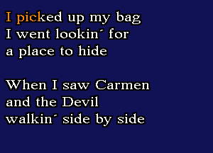 I picked up my bag
I went lookin for
a place to hide

XVhen I saw Carmen
and the Devil
walkin' side by side