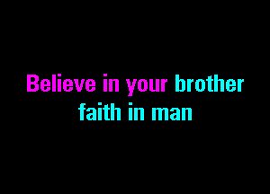 Believe in your brother

faith in man